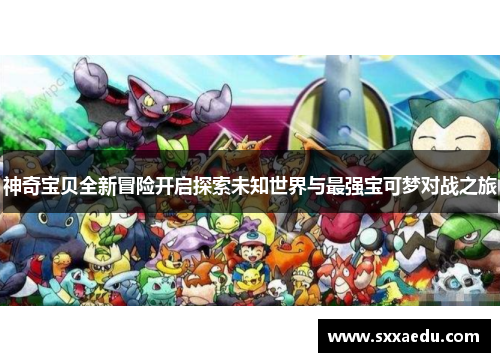 神奇宝贝全新冒险开启探索未知世界与最强宝可梦对战之旅